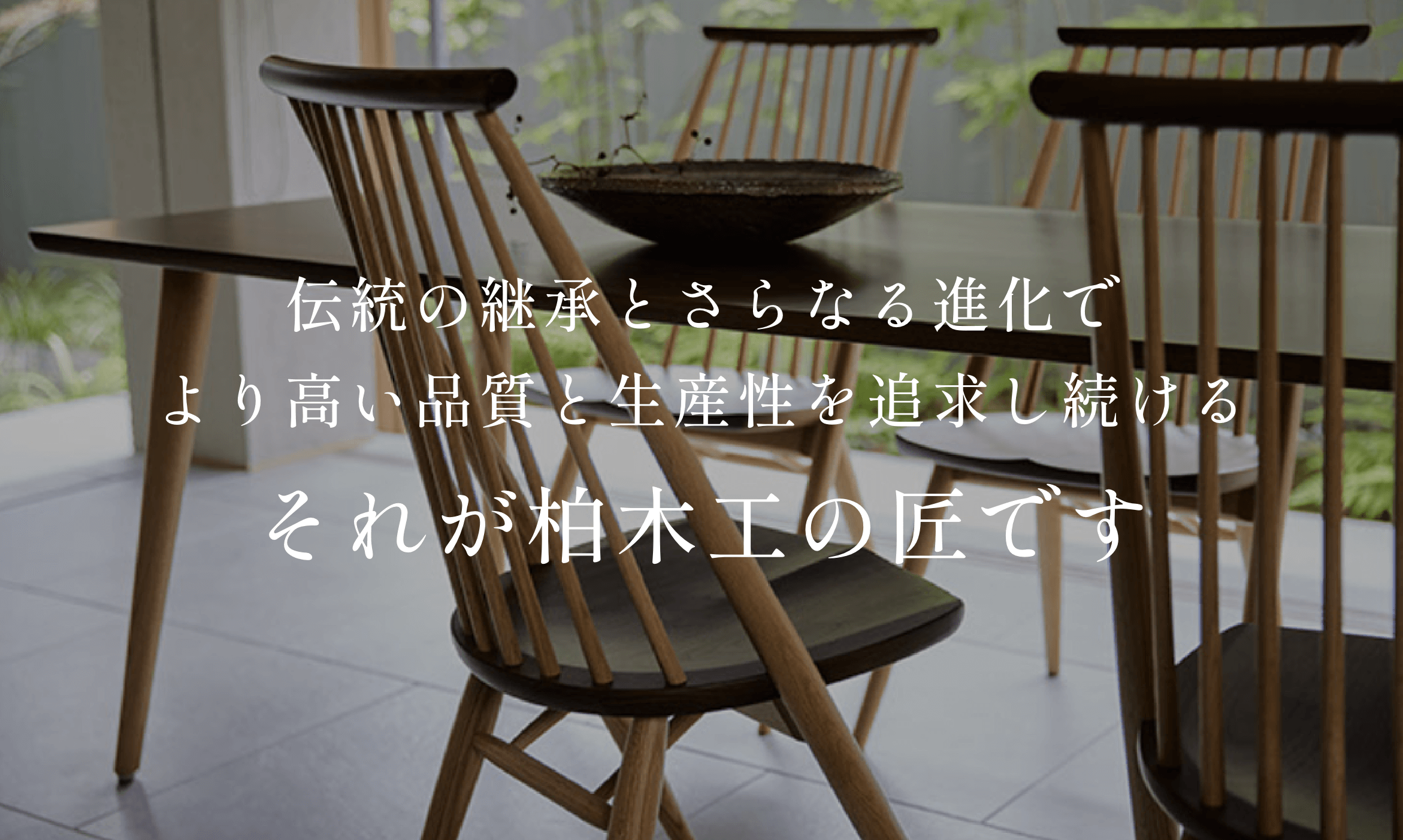 伝統を継承とさらなる進化で
            より高い品質と生産性を追求し続けるそれが柏木工の匠です